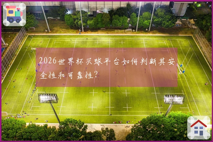 2026世界杯买球平台如何判断其安全性和可靠性？