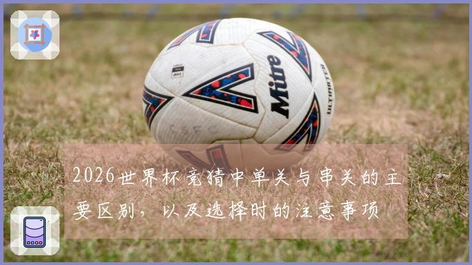 2026世界杯竞猜中单关与串关的主要区别，以及选择时的注意事项