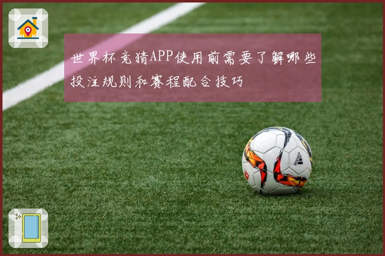 世界杯竞猜APP使用前需要了解哪些投注规则和赛程配合技巧