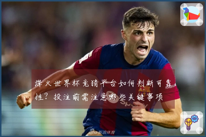 烽火世界杯竞猜平台如何判断可靠性？投注前需注意哪些关键事项