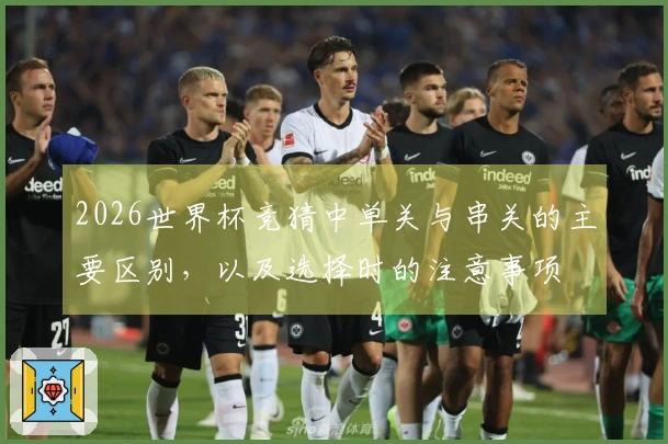 2026世界杯竞猜中单关与串关的主要区别，以及选择时的注意事项